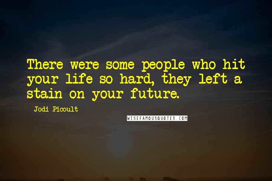 Jodi Picoult Quotes: There were some people who hit your life so hard, they left a stain on your future.