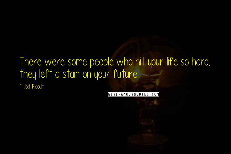 Jodi Picoult Quotes: There were some people who hit your life so hard, they left a stain on your future.
