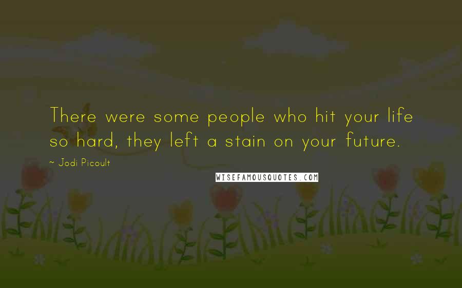 Jodi Picoult Quotes: There were some people who hit your life so hard, they left a stain on your future.