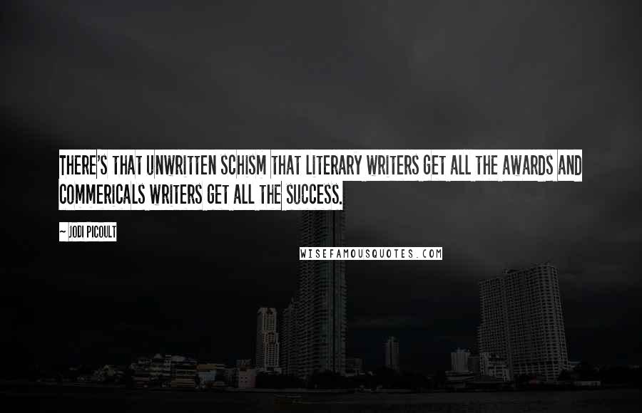 Jodi Picoult Quotes: There's that unwritten schism that literary writers get all the awards and commericals writers get all the success.