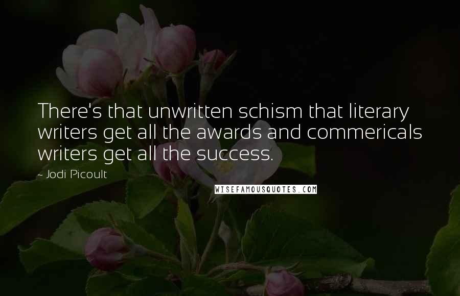 Jodi Picoult Quotes: There's that unwritten schism that literary writers get all the awards and commericals writers get all the success.