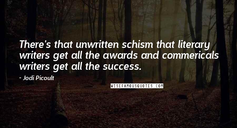Jodi Picoult Quotes: There's that unwritten schism that literary writers get all the awards and commericals writers get all the success.