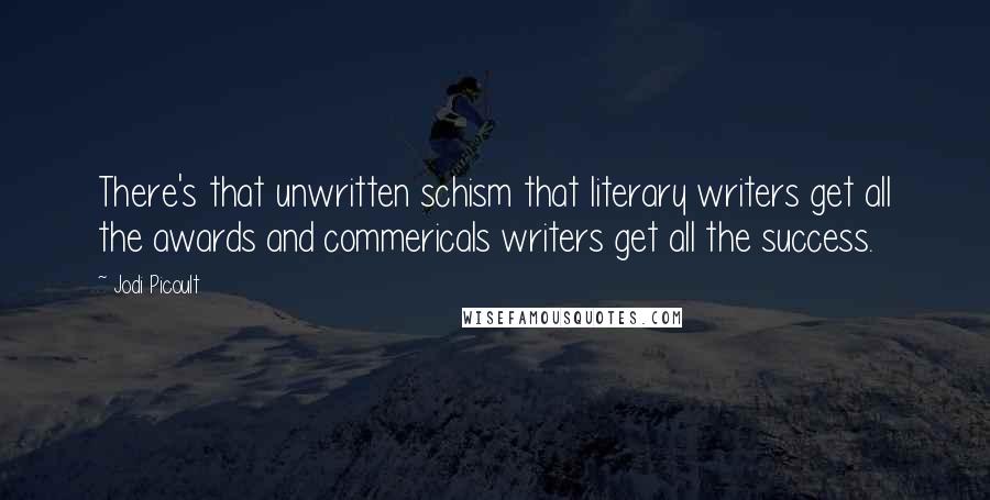 Jodi Picoult Quotes: There's that unwritten schism that literary writers get all the awards and commericals writers get all the success.