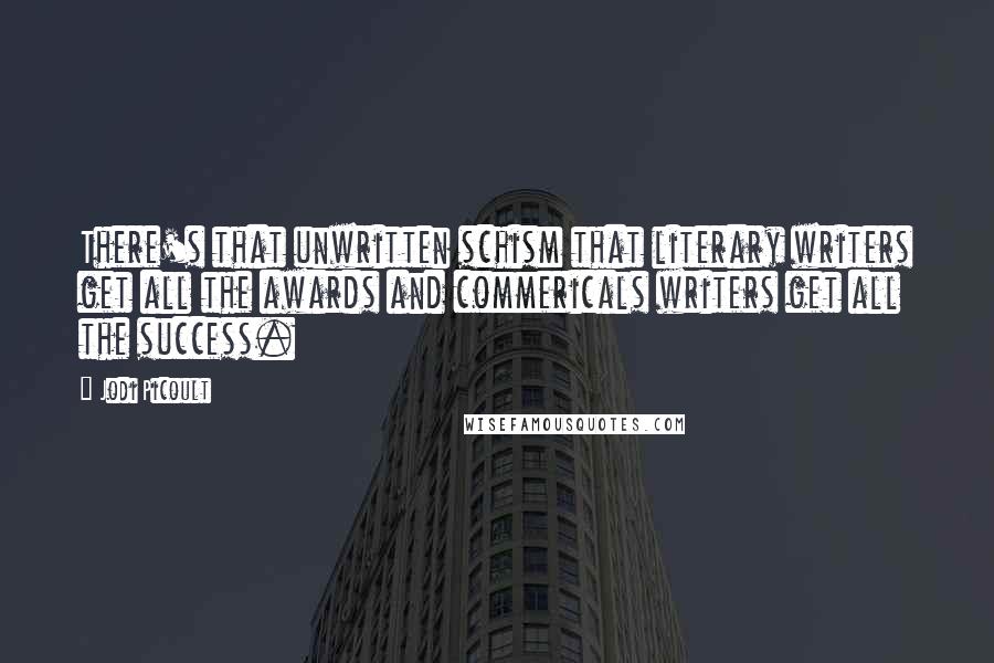 Jodi Picoult Quotes: There's that unwritten schism that literary writers get all the awards and commericals writers get all the success.
