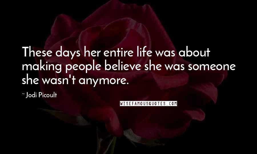 Jodi Picoult Quotes: These days her entire life was about making people believe she was someone she wasn't anymore.