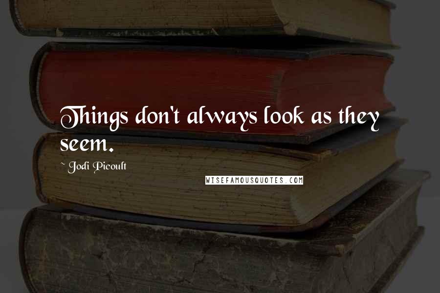 Jodi Picoult Quotes: Things don't always look as they seem.