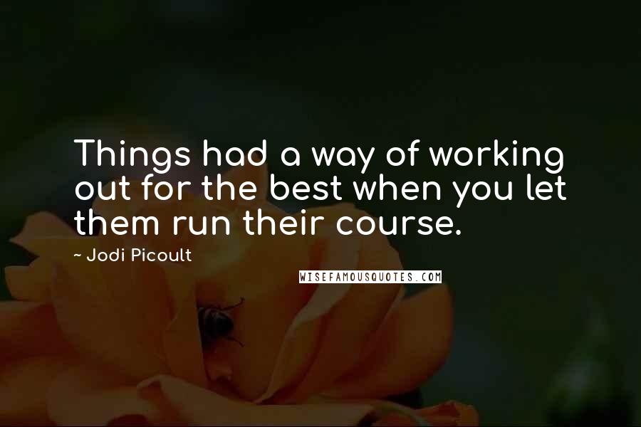 Jodi Picoult Quotes: Things had a way of working out for the best when you let them run their course.