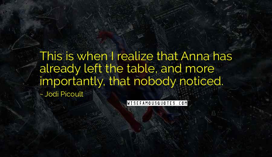 Jodi Picoult Quotes: This is when I realize that Anna has already left the table, and more importantly, that nobody noticed.