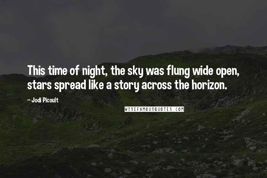 Jodi Picoult Quotes: This time of night, the sky was flung wide open, stars spread like a story across the horizon.