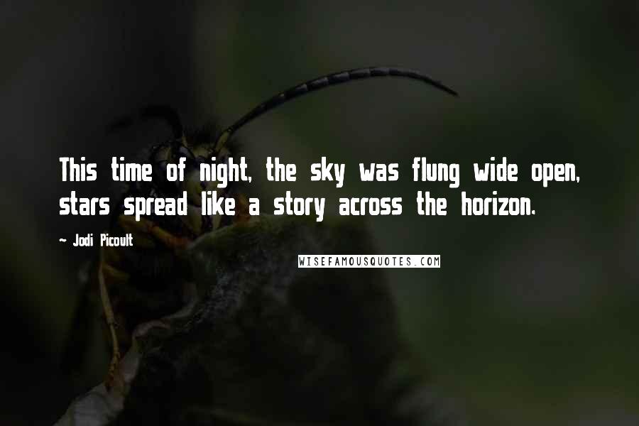 Jodi Picoult Quotes: This time of night, the sky was flung wide open, stars spread like a story across the horizon.