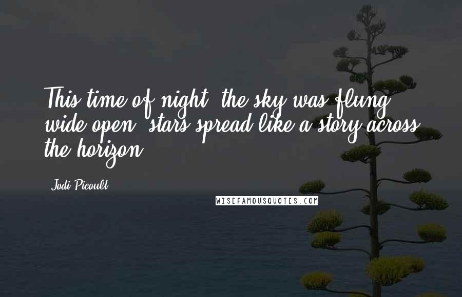 Jodi Picoult Quotes: This time of night, the sky was flung wide open, stars spread like a story across the horizon.