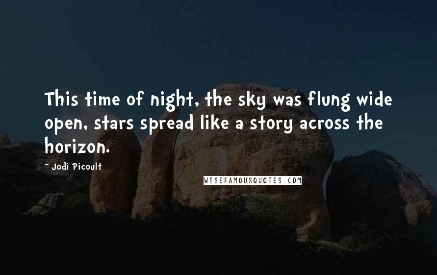 Jodi Picoult Quotes: This time of night, the sky was flung wide open, stars spread like a story across the horizon.