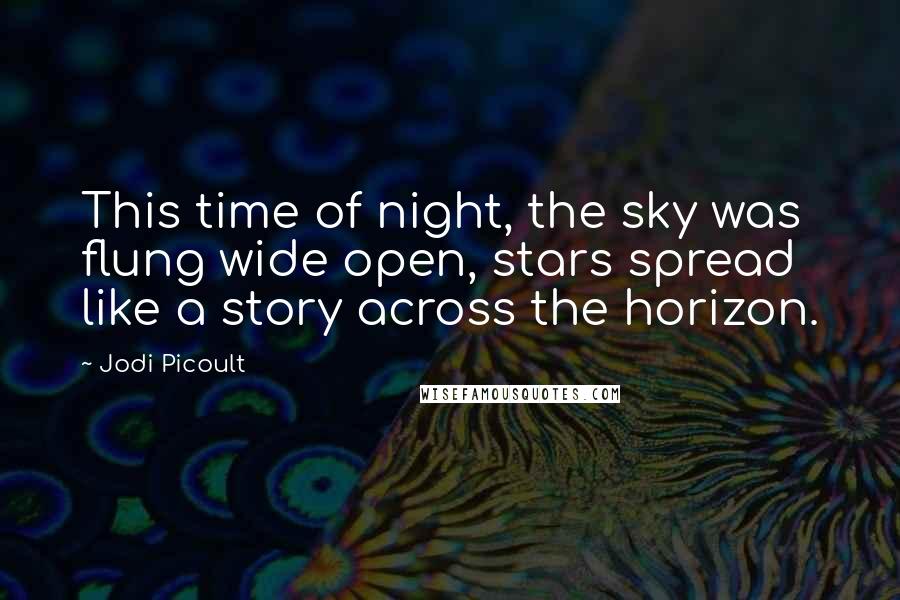 Jodi Picoult Quotes: This time of night, the sky was flung wide open, stars spread like a story across the horizon.