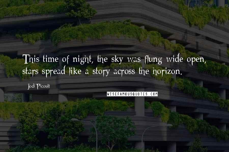 Jodi Picoult Quotes: This time of night, the sky was flung wide open, stars spread like a story across the horizon.