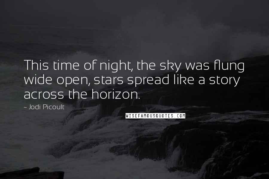 Jodi Picoult Quotes: This time of night, the sky was flung wide open, stars spread like a story across the horizon.