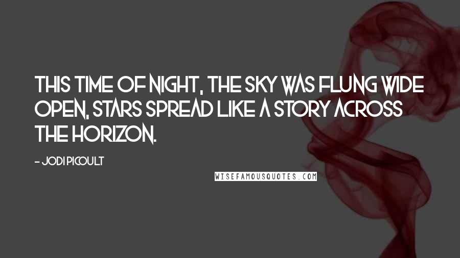 Jodi Picoult Quotes: This time of night, the sky was flung wide open, stars spread like a story across the horizon.