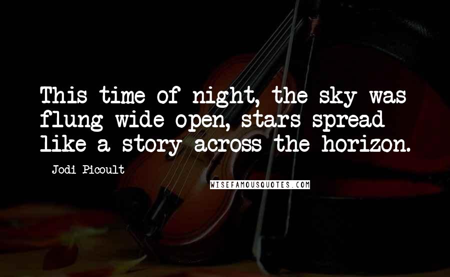 Jodi Picoult Quotes: This time of night, the sky was flung wide open, stars spread like a story across the horizon.