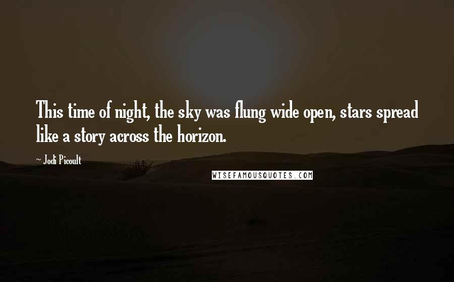 Jodi Picoult Quotes: This time of night, the sky was flung wide open, stars spread like a story across the horizon.