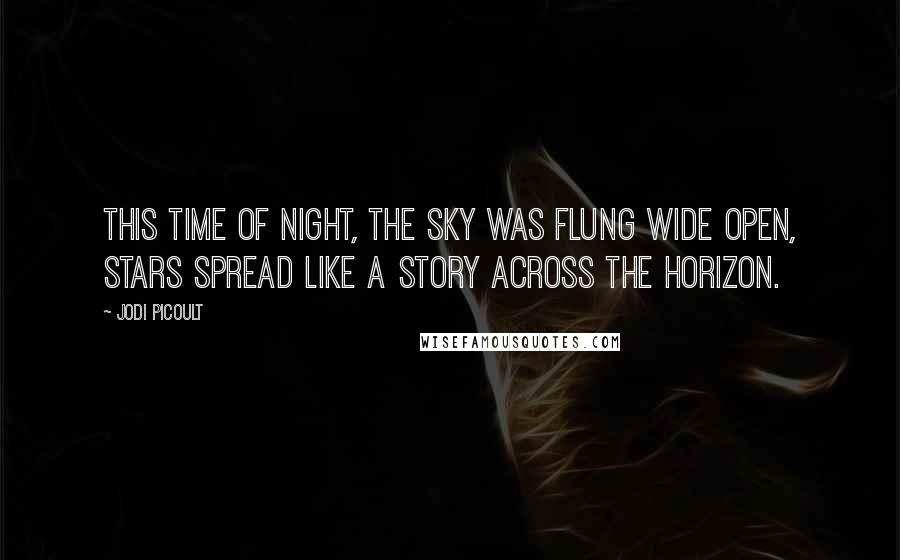 Jodi Picoult Quotes: This time of night, the sky was flung wide open, stars spread like a story across the horizon.