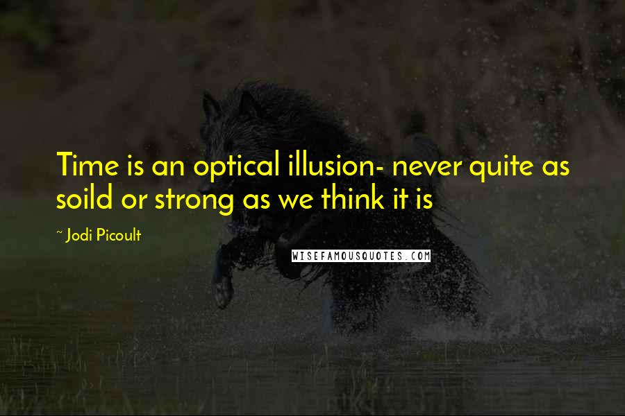 Jodi Picoult Quotes: Time is an optical illusion- never quite as soild or strong as we think it is