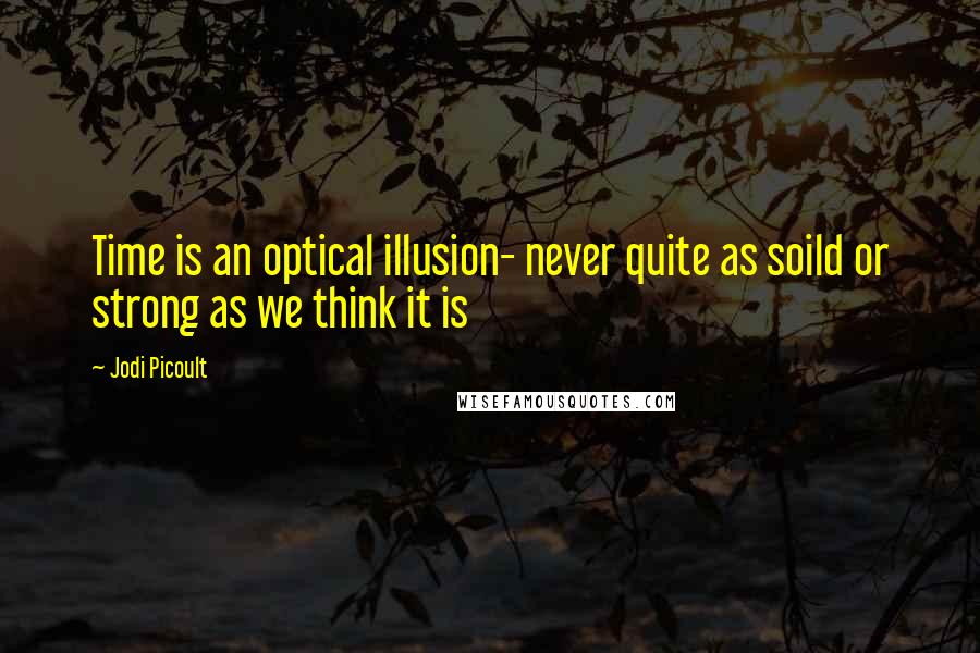 Jodi Picoult Quotes: Time is an optical illusion- never quite as soild or strong as we think it is