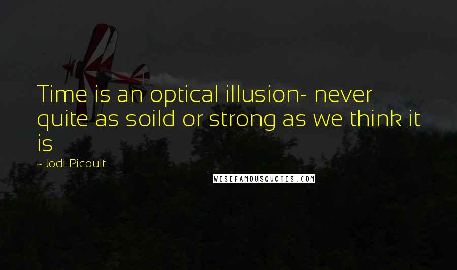 Jodi Picoult Quotes: Time is an optical illusion- never quite as soild or strong as we think it is