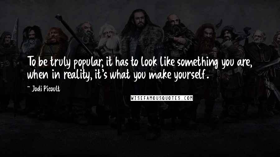 Jodi Picoult Quotes: To be truly popular, it has to look like something you are, when in reality, it's what you make yourself.