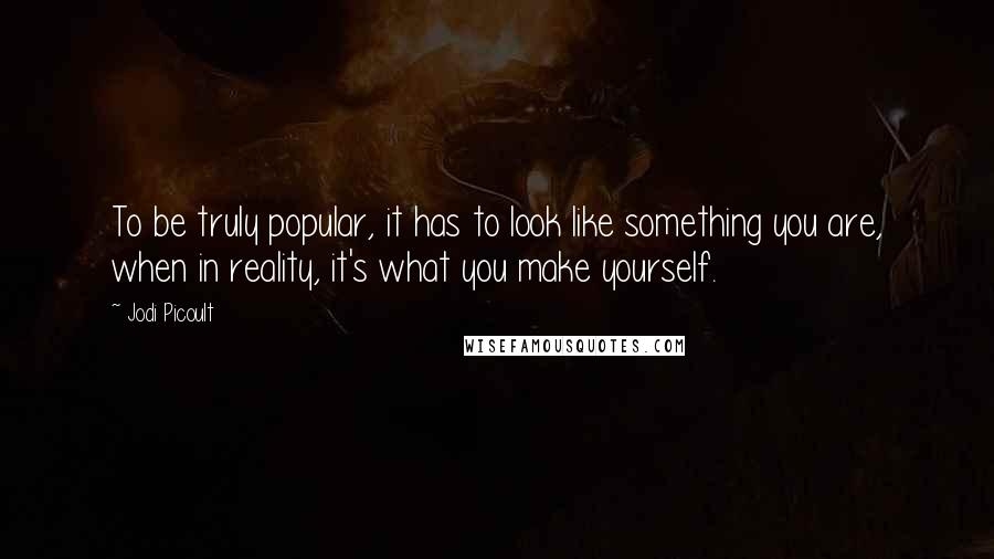 Jodi Picoult Quotes: To be truly popular, it has to look like something you are, when in reality, it's what you make yourself.