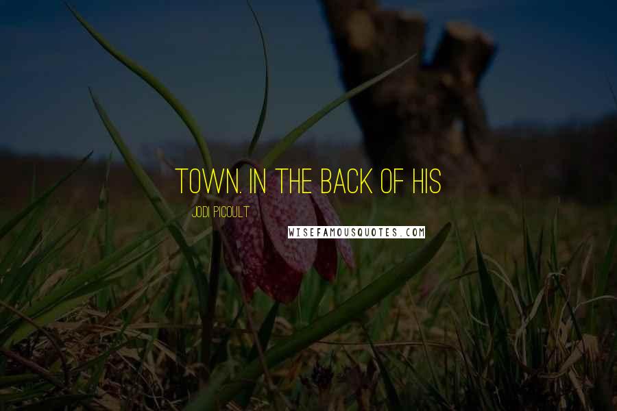 Jodi Picoult Quotes: town. In the back of his