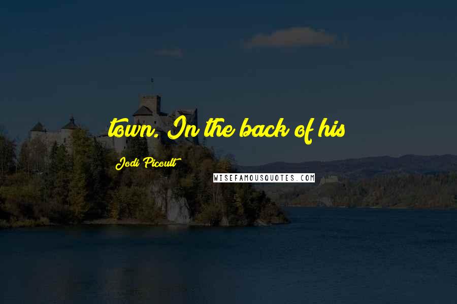 Jodi Picoult Quotes: town. In the back of his