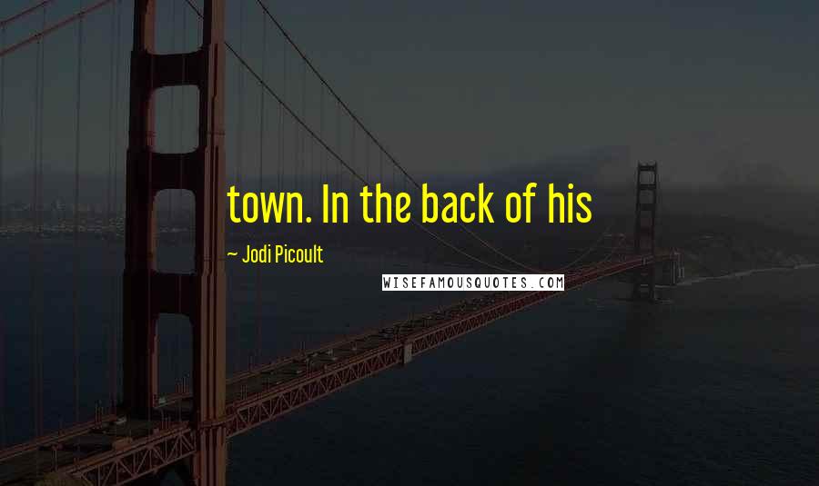 Jodi Picoult Quotes: town. In the back of his