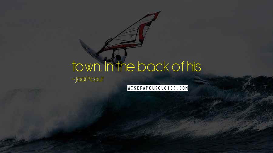 Jodi Picoult Quotes: town. In the back of his