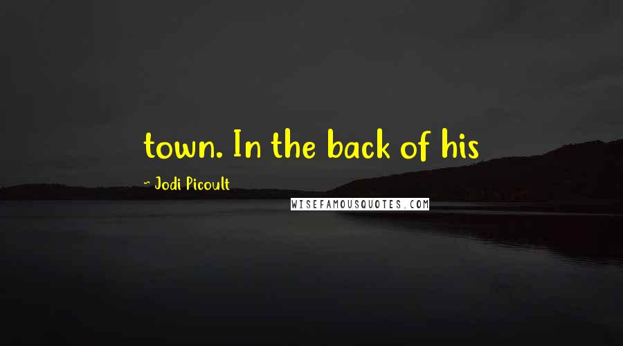 Jodi Picoult Quotes: town. In the back of his