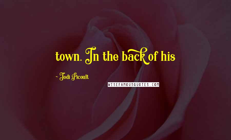 Jodi Picoult Quotes: town. In the back of his