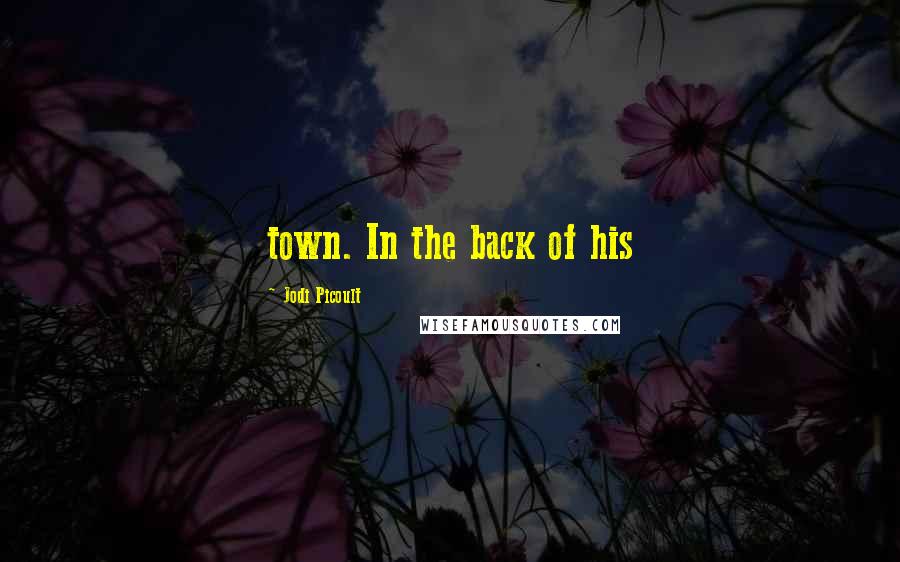 Jodi Picoult Quotes: town. In the back of his