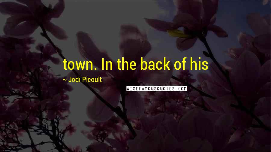 Jodi Picoult Quotes: town. In the back of his