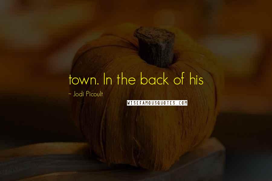 Jodi Picoult Quotes: town. In the back of his