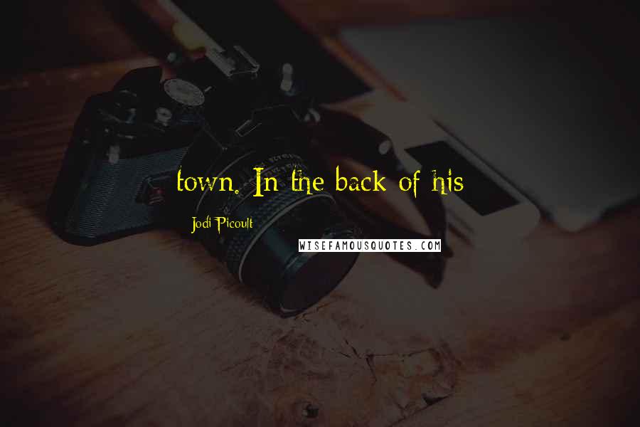 Jodi Picoult Quotes: town. In the back of his