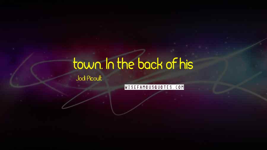 Jodi Picoult Quotes: town. In the back of his