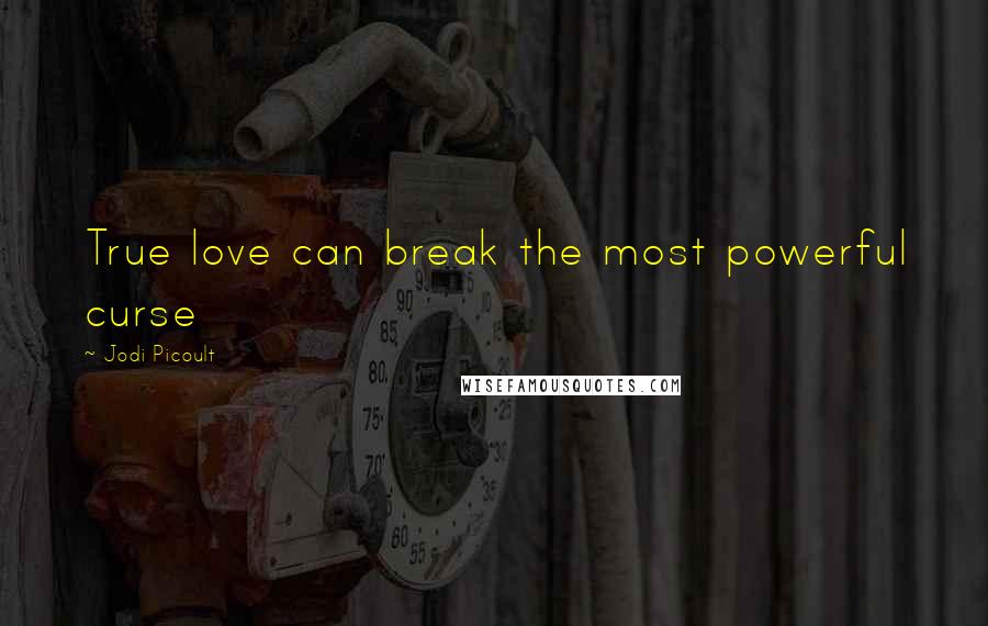 Jodi Picoult Quotes: True love can break the most powerful curse