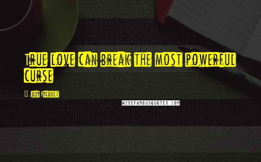 Jodi Picoult Quotes: True love can break the most powerful curse