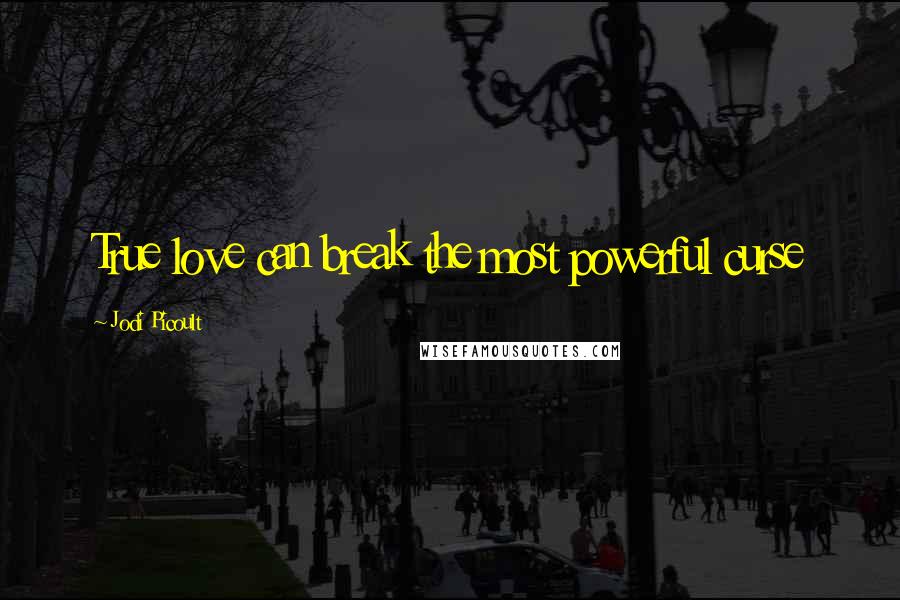 Jodi Picoult Quotes: True love can break the most powerful curse