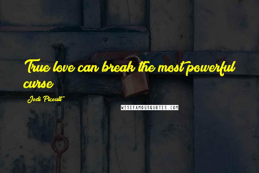 Jodi Picoult Quotes: True love can break the most powerful curse