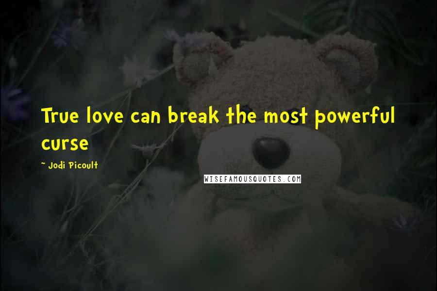 Jodi Picoult Quotes: True love can break the most powerful curse
