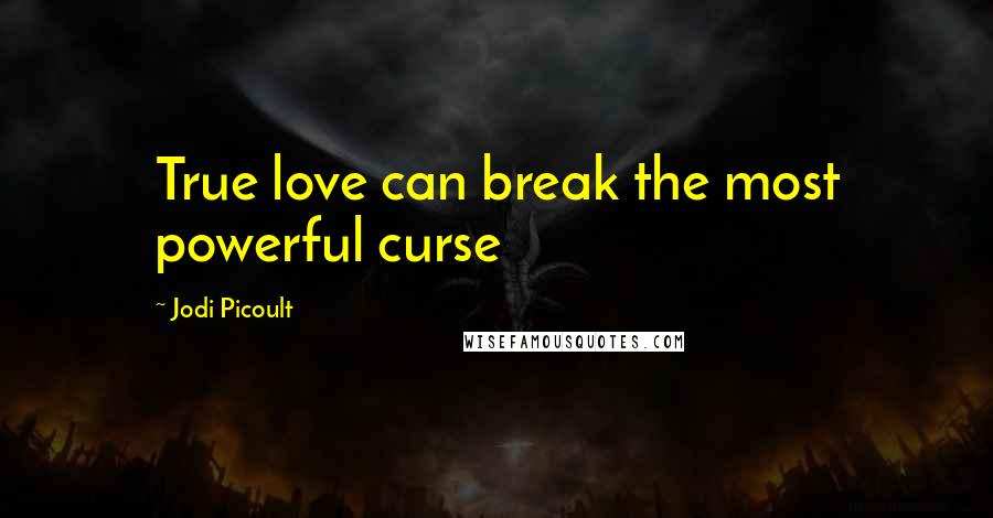 Jodi Picoult Quotes: True love can break the most powerful curse