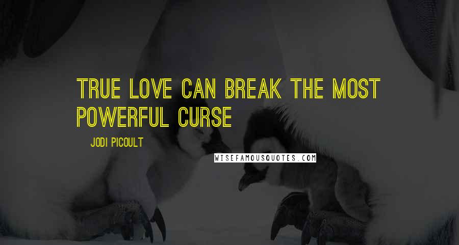 Jodi Picoult Quotes: True love can break the most powerful curse