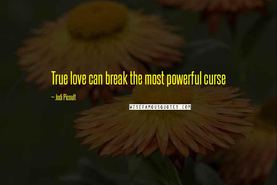 Jodi Picoult Quotes: True love can break the most powerful curse