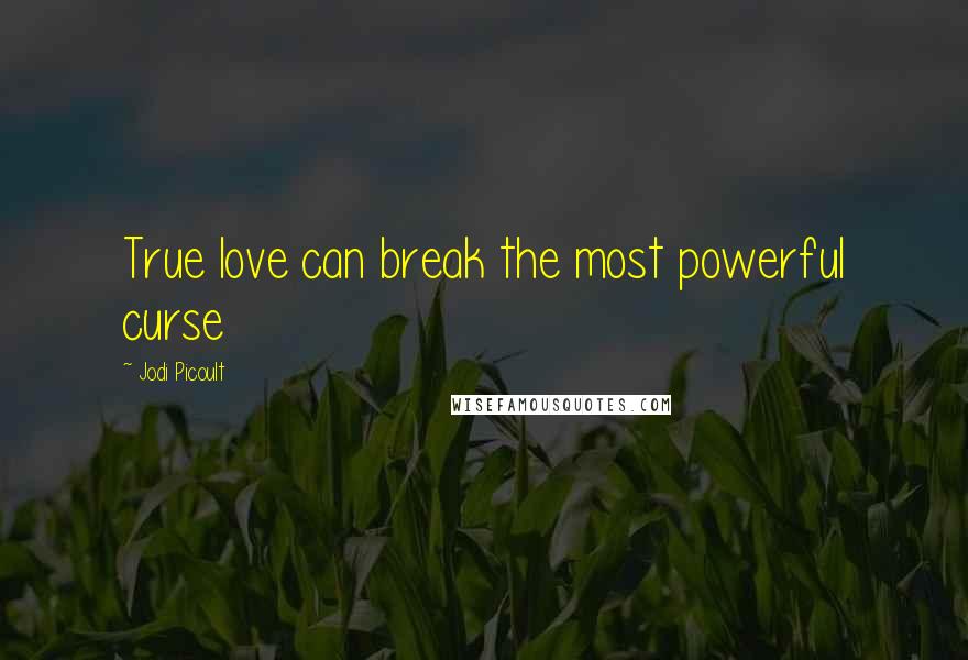Jodi Picoult Quotes: True love can break the most powerful curse