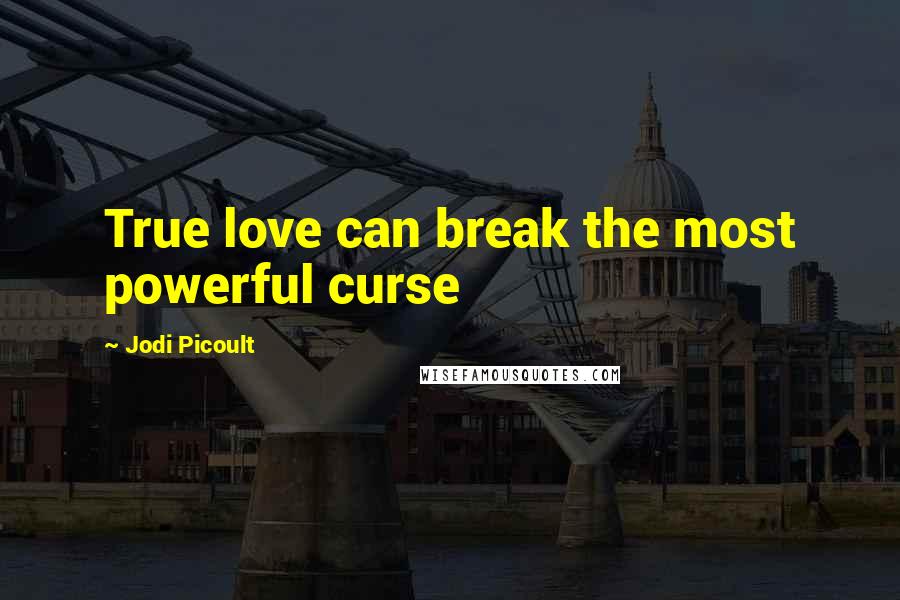 Jodi Picoult Quotes: True love can break the most powerful curse