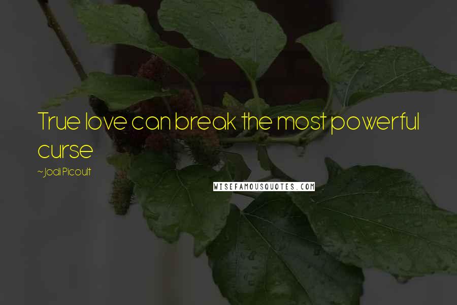 Jodi Picoult Quotes: True love can break the most powerful curse